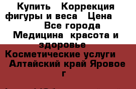 Купить : Коррекция фигуры и веса › Цена ­ 100 - Все города Медицина, красота и здоровье » Косметические услуги   . Алтайский край,Яровое г.